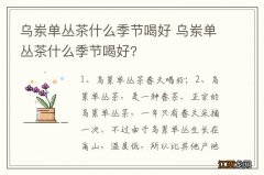 乌岽单丛茶什么季节喝好 乌岽单丛茶什么季节喝好?