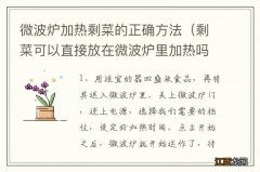 剩菜可以直接放在微波炉里加热吗 微波炉加热剩菜的正确方法