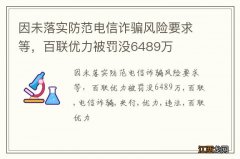 因未落实防范电信诈骗风险要求等，百联优力被罚没6489万