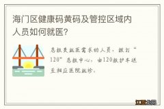 海门区健康码黄码及管控区域内人员如何就医？