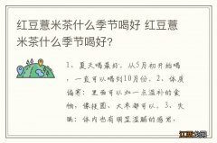 红豆薏米茶什么季节喝好 红豆薏米茶什么季节喝好?