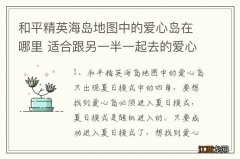 和平精英海岛地图中的爱心岛在哪里 适合跟另一半一起去的爱心岛