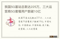 我国5G基站总数达225万，三大运营商5G套餐用户数破10亿