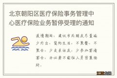 北京朝阳区医疗保险事务管理中心医疗保险业务暂停受理的通知