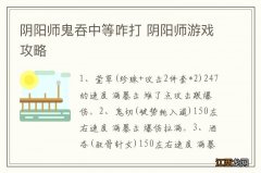 阴阳师鬼吞中等咋打 阴阳师游戏攻略