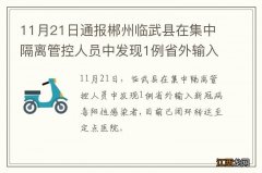 11月21日通报郴州临武县在集中隔离管控人员中发现1例省外输入新冠病毒阳性感染者