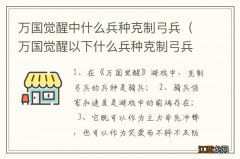 万国觉醒以下什么兵种克制弓兵 万国觉醒中什么兵种克制弓兵