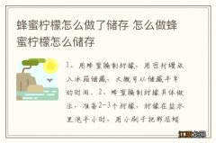 蜂蜜柠檬怎么做了储存 怎么做蜂蜜柠檬怎么储存