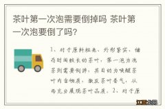 茶叶第一次泡需要倒掉吗 茶叶第一次泡要倒了吗?