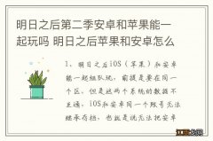 明日之后第二季安卓和苹果能一起玩吗 明日之后苹果和安卓怎么一起玩？