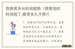 燕窝泡的时间短了,要煲多久才熟? 熬燕窝多长时间能熟