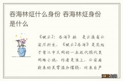 吞海林炡什么身份 吞海林炡身份是什么