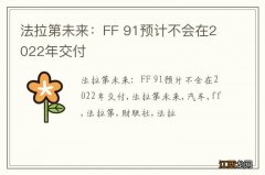 法拉第未来：FF 91预计不会在2022年交付