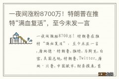 一夜间涨粉8700万！特朗普在推特“满血复活”，至今未发一言