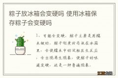 粽子放冰箱会变硬吗 使用冰箱保存粽子会变硬吗