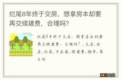 烂尾8年终于交房，想拿房本却要再交续建费，合理吗？