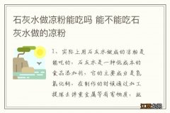 石灰水做凉粉能吃吗 能不能吃石灰水做的凉粉