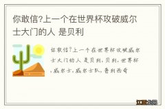 你敢信?上一个在世界杯攻破威尔士大门的人 是贝利