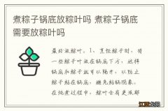 煮粽子锅底放粽叶吗 煮粽子锅底需要放粽叶吗