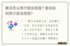 姜汤怎么熬才能治感冒? 姜汤如何熬才能治感冒?