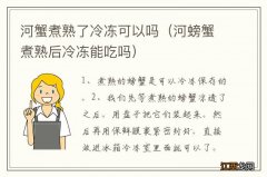 河螃蟹煮熟后冷冻能吃吗 河蟹煮熟了冷冻可以吗