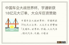 中国车企大战世界杯，宇通斩获18亿元大订单，大众斥巨资赞助7支球队