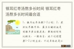 银耳红枣汤熬多长时间 银耳红枣汤熬多长时间最合适