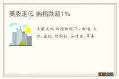 美股走低 纳指跌超1%