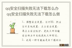 qq安全扫描失败无法下载怎么办 qq安全扫描失败无法下载怎么做