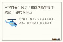 ATP排名：阿尔卡拉兹成最年轻年终第一 德约保前五