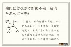 瘦肉丝怎么炒不老 瘦肉丝怎么炒才鲜嫩不硬