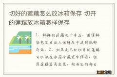 切好的莲藕怎么放冰箱保存 切开的莲藕放冰箱怎样保存