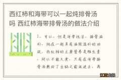 西红柿和海带可以一起炖排骨汤吗 西红柿海带排骨汤的做法介绍