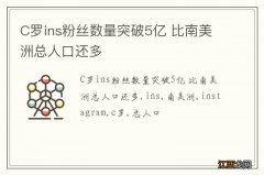 C罗ins粉丝数量突破5亿 比南美洲总人口还多