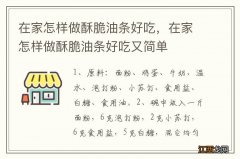 在家怎样做酥脆油条好吃，在家怎样做酥脆油条好吃又简单