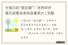 卡塔尔的“朋友圈”！世界杯开幕式政要名单信息量很大 | 京酿馆