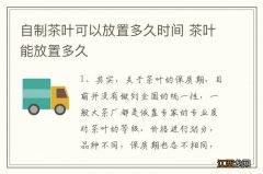 自制茶叶可以放置多久时间 茶叶能放置多久