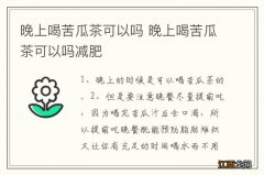 晚上喝苦瓜茶可以吗 晚上喝苦瓜茶可以吗减肥