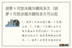 胡萝卜可放冰箱冷藏吗多久可以吃 胡萝卜可放冰箱冷藏吗多久