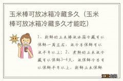 玉米棒可放冰箱冷藏多久才能吃 玉米棒可放冰箱冷藏多久