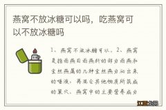 燕窝不放冰糖可以吗，吃燕窝可以不放冰糖吗