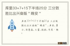 库里33+7+15下半场25分 三分致胜比出兴奋版＂晚安＂