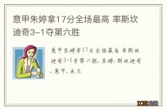 意甲朱婷拿17分全场最高 率斯坎迪奇3-1夺第六胜