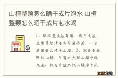 山楂整颗怎么晒干成片泡水 山楂整颗怎么晒干成片泡水喝