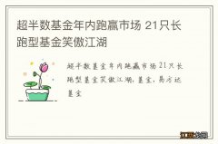 超半数基金年内跑赢市场 21只长跑型基金笑傲江湖