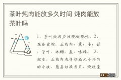 茶叶炖肉能放多久时间 炖肉能放茶叶吗