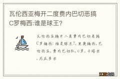 瓦伦西亚梅开二度费内巴切恶搞C罗梅西:谁是球王?