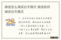 微信怎么调成白天模式 微信如何调成白天模式