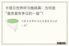 卡塔尔世界杯今晚揭幕：为何是“最贵最有争议的一届”？