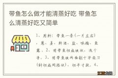 带鱼怎么做才能清蒸好吃 带鱼怎么清蒸好吃又简单